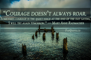 Courage Doesn’t Always Roar. Sometimes Courage Is The Quiet Voice At ...