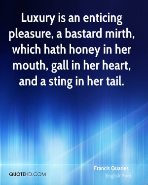 Luxury is an enticing pleasure, a bastard mirth, which hath honey in ...