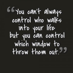 ... into your life but you can control which window to throw them out