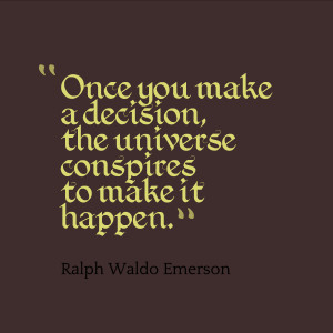 Once you make a decision, the universe conspires to make it happen ...