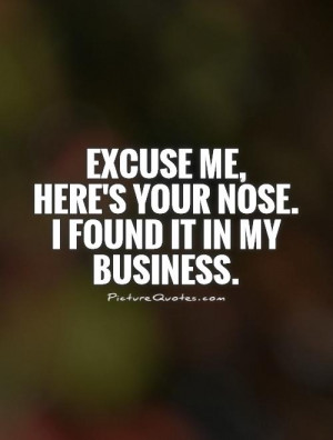 ... me, here's your nose. I found it in my business Picture Quote #1