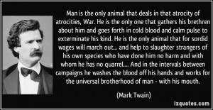 Man is the only animal that deals in that atrocity of atrocities, War ...