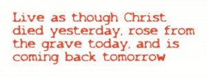 ... www.pics22.com/live-as-though-christ-died-yesterday-christian-quote