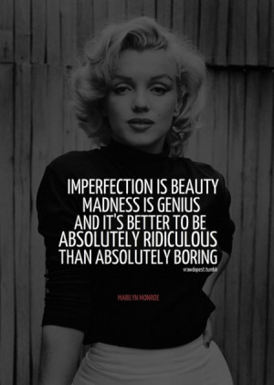 Imperfection is beauty, madness is genius and it's better to be ...