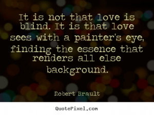 Robert Brault Quotes - It is not that love is blind. It is that love ...