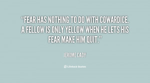 Fear has nothing to do with cowardice. A fellow is only yellow when he ...