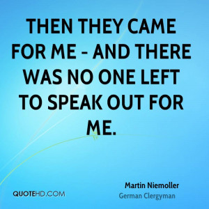 Then they came for me - and there was no one left to speak out for me.
