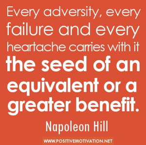... with it the seed of an equivalent or a greater benefit. Napoleon Hill