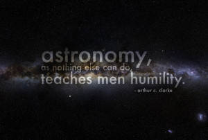 ... as nothing else can do teaches men humility. Arthur C. Clarke Quote