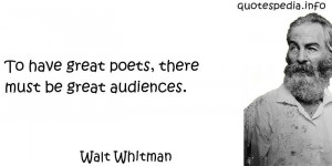 Walt Whitman - To have great poets, there must be great audiences.