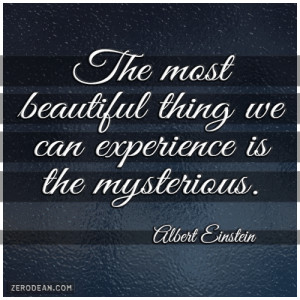 ... thing we can experience is the mysterious.” – Albert Einstein