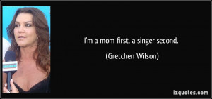 mom first, a singer second. - Gretchen Wilson