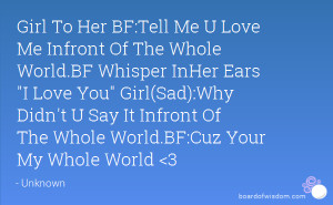 ... Didn't U Say It Infront Of The Whole World.BF:Cuz Your My Whole World