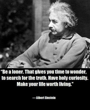 Be a loner.... AHA!!! Funny thing is is that you don't choose it, it ...