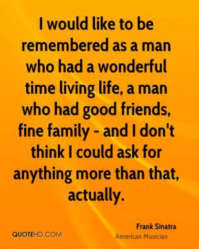 Frank Sinatra - I would like to be remembered as a man who had a ...