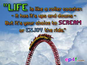 ... it's ups and downs~ But it's your choice to scream or enjoy the ride