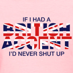 If I Had A British Accent I’d Never Shut Up T-shirt
