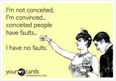 not conceited, I'm convinced... conceited people have faults... I ...