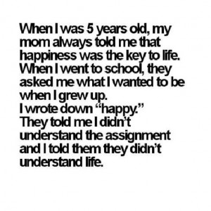 When I was 5 years old, my mom always told me that happiness was the ...