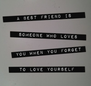 Best Friend Is Someone Who Loves You When You Forget to Love Yourself ...