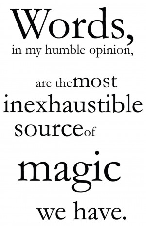 Words are, in my not-so-humble opinion, our most inexhaustible source ...