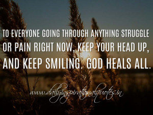... keep your head up, and keep smiling. God heals all. ( Spiritual Quotes