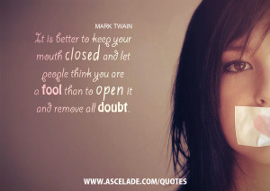 It is better to keep your mouth closed and let people think you are a ...