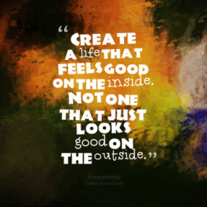 Create a life that feels good on the inside. Not one that just looks ...