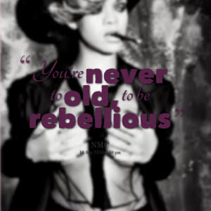 Quotes Picture: you're never to old, to be rebellious
