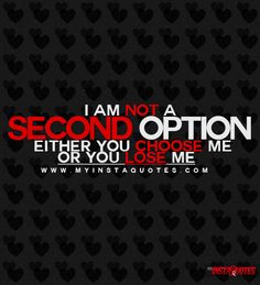 Am Not A Second Option. Either You Choose Me Or You Lose Me ...