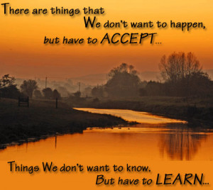 ... have to accept... Things we don't want to know. But have to Learn