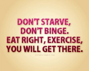 ... ,Don’t Binge,Eat Right,Exercise,You Will Get there ~ Exercise Quote