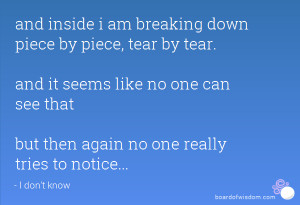 and inside i am breaking down piece by piece, tear by tear. and it ...