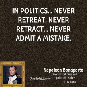 In politics... never retreat, never retract... never admit a mistake.