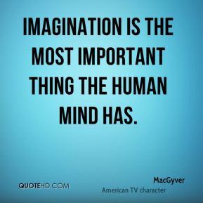 MacGyver - Imagination is the most important thing the human mind has.