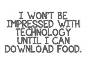 ... quote, i won't be impressed with technology until i can download food