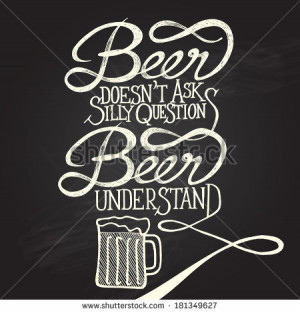 Beer doesn't ask silly questions, Beer understand. Hand drawn quotes ...
