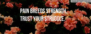 pain breeds strength , Pictures , trust your struggle. , Pictures