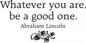 whatever you are, be a good one.