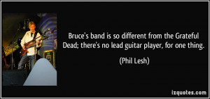 Bruce's band is so different from the Grateful Dead; there's no lead ...