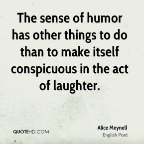 ... to make itself conspicuous in the act of laughter. - Alice Meynell