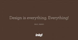 Design is everything. Everything!” — Paul Rand