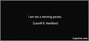 am not a morning person. - Laurell K. Hamilton