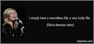 ... simply have a marvellous life, a very lucky life. - Olivia Newton-John