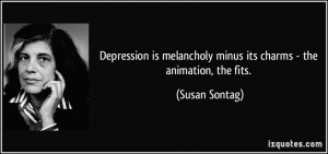 Depression is melancholy minus its charms - the animation, the fits ...