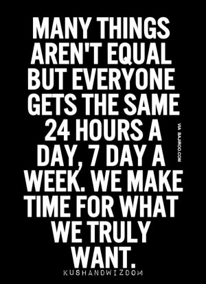 ... Same 24 Hours A Day, 7 Day A Week. We Make Time For What We Truly Want