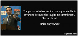 who has inspired me my whole life is my Mom, because she taught me ...