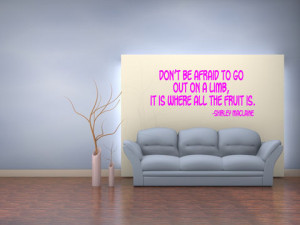 Don't be afraid to go out on a limb, it is where all the fruit is ...