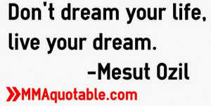Don't dream your life, live your dream. -Mesut Ozil