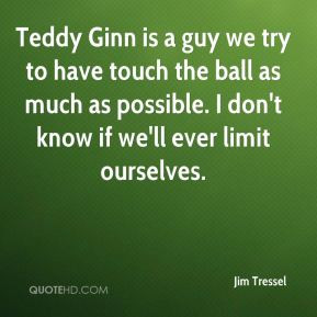 Jim Tressel - Teddy Ginn is a guy we try to have touch the ball as ...